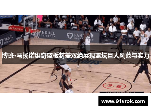 博班·马扬诺维奇篮板封盖双绝展现篮坛巨人风范与实力 博班·马扬诺维奇篮板封盖双绝展现篮坛巨人风范与实力