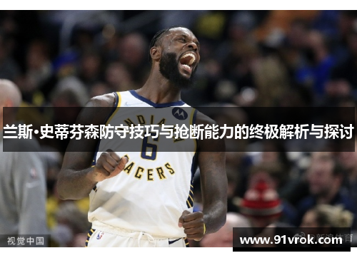 兰斯·史蒂芬森防守技巧与抢断能力的终极解析与探讨 兰斯·史蒂芬森防守技巧与抢断能力的终极解析与探讨