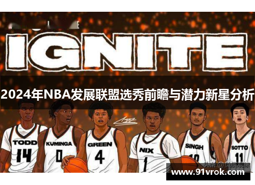 2024年NBA发展联盟选秀前瞻与潜力新星分析 2024年NBA发展联盟选秀前瞻与潜力新星分析