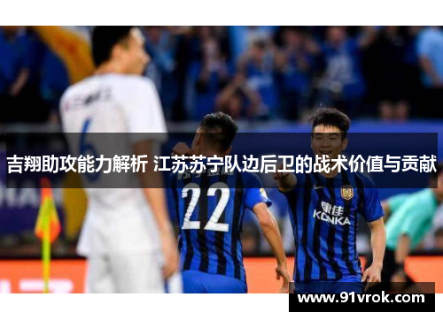 吉翔助攻能力解析 江苏苏宁队边后卫的战术价值与贡献 吉翔助攻能力解析 江苏苏宁队边后卫的战术价值与贡献