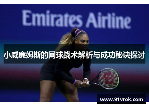 小威廉姆斯的网球战术解析与成功秘诀探讨 小威廉姆斯的网球战术解析与成功秘诀探讨