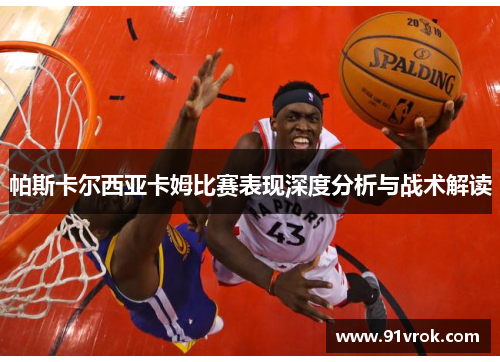 帕斯卡尔西亚卡姆比赛表现深度分析与战术解读 帕斯卡尔西亚卡姆比赛表现深度分析与战术解读