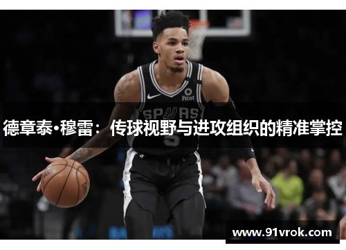 德章泰·穆雷:传球视野与进攻组织的精准掌控 德章泰·穆雷:传球视野与进攻组织的精准掌控