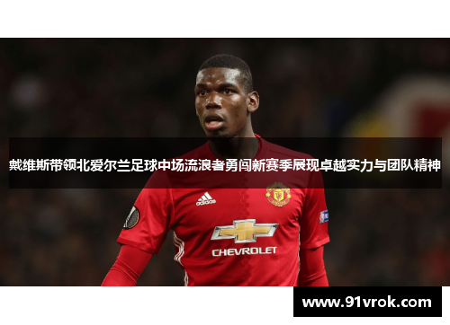 戴维斯带领北爱尔兰足球中场流浪者勇闯新赛季展现卓越实力与团队精神 戴维斯带领北爱尔兰足球中场流浪者勇闯新赛季展现卓越实力与团队精神