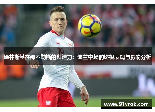 泽林斯基在那不勒斯的创造力:波兰中场的终极表现与影响分析 泽林斯基在那不勒斯的创造力:波兰中场的终极表现与影响分析