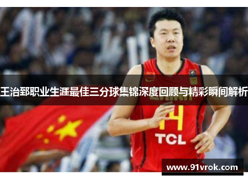 王治郅职业生涯最佳三分球集锦深度回顾与精彩瞬间解析 王治郅职业生涯最佳三分球集锦深度回顾与精彩瞬间解析