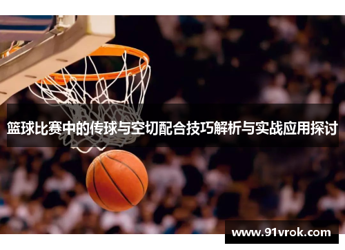 篮球比赛中的传球与空切配合技巧解析与实战应用探讨 篮球比赛中的传球与空切配合技巧解析与实战应用探讨