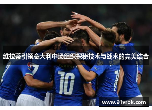 维拉蒂引领意大利中场组织探秘技术与战术的完美结合 维拉蒂引领意大利中场组织探秘技术与战术的完美结合