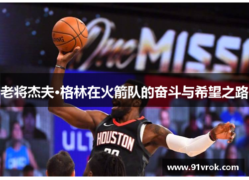 老将杰夫·格林在火箭队的奋斗与希望之路 老将杰夫·格林在火箭队的奋斗与希望之路