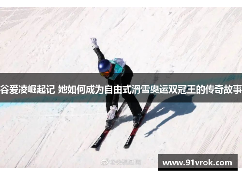 谷爱凌崛起记 她如何成为自由式滑雪奥运双冠王的传奇故事 谷爱凌崛起记 她如何成为自由式滑雪奥运双冠王的传奇故事