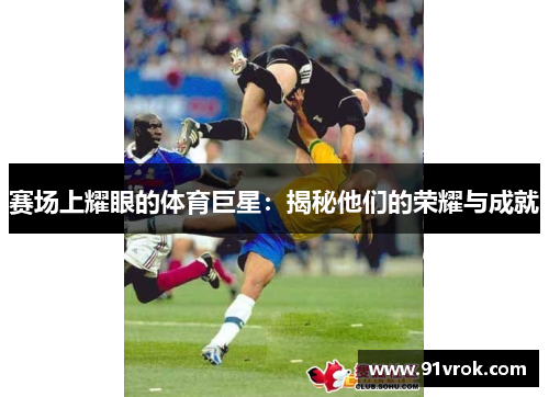 赛场上耀眼的体育巨星：揭秘他们的荣耀与成就