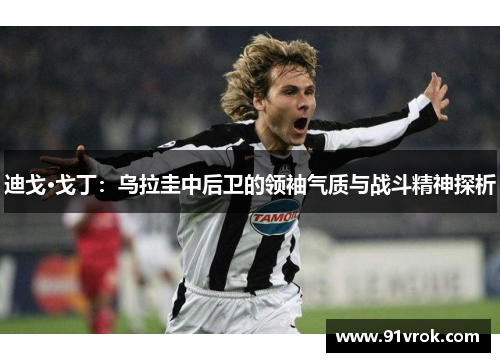 迪戈·戈丁：乌拉圭中后卫的领袖气质与战斗精神探析