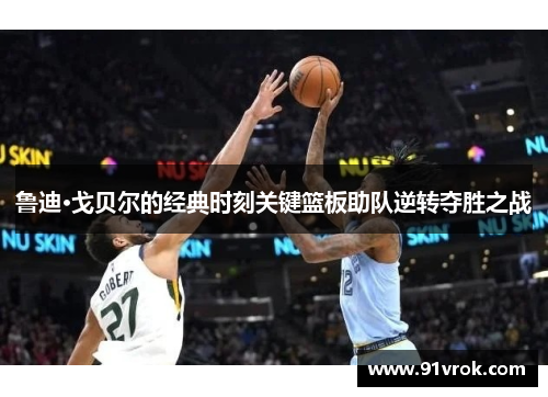鲁迪·戈贝尔的经典时刻关键篮板助队逆转夺胜之战