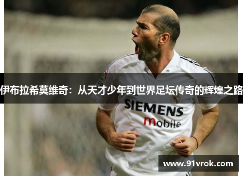 伊布拉希莫维奇：从天才少年到世界足坛传奇的辉煌之路