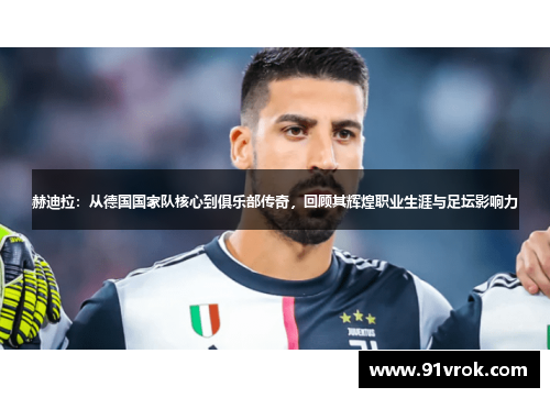 赫迪拉:从德国国家队核心到俱乐部传奇,回顾其辉煌职业生涯与足坛影响力 赫迪拉:从德国国家队核心到俱乐部传奇,回顾其辉煌职业生涯与足坛影响力