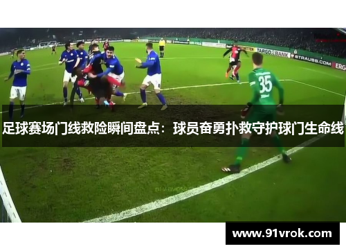 足球赛场门线救险瞬间盘点：球员奋勇扑救守护球门生命线
