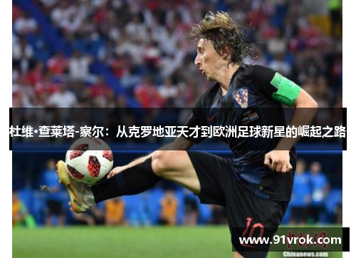 杜维·查莱塔-察尔：从克罗地亚天才到欧洲足球新星的崛起之路