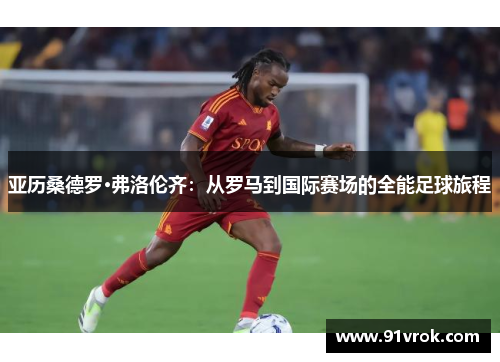 亚历桑德罗·弗洛伦齐:从罗马到国际赛场的全能足球旅程 亚历桑德罗·弗洛伦齐:从罗马到国际赛场的全能足球旅程
