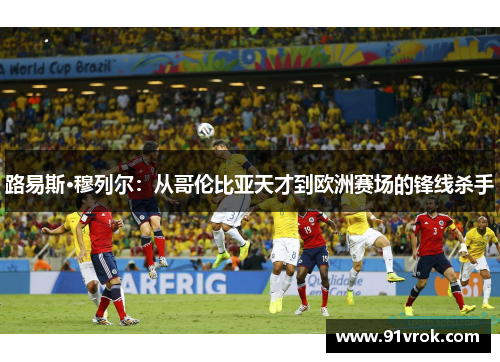 路易斯·穆列尔：从哥伦比亚天才到欧洲赛场的锋线杀手