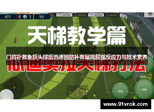 门将扑救鱼跃头球后迅速回防补救展现超强反应力与技术素养