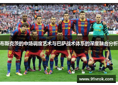 布斯克茨的中场调度艺术与巴萨战术体系的深度融合分析
