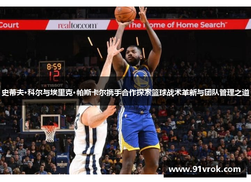 史蒂夫·科尔与埃里克·帕斯卡尔携手合作探索篮球战术革新与团队管理之道 史蒂夫·科尔与埃里克·帕斯卡尔携手合作探索篮球战术革新与团队管理之道