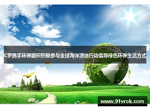 C罗携手环保组织积极参与全球海洋清洁行动倡导绿色环保生活方式