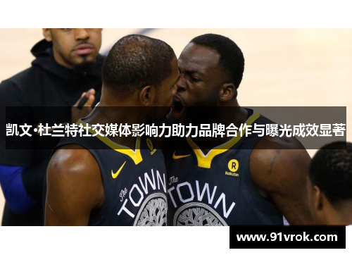 凯文·杜兰特社交媒体影响力助力品牌合作与曝光成效显著