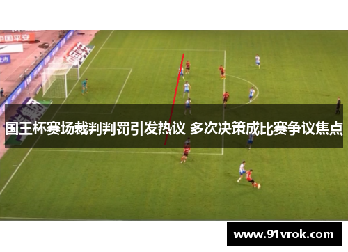 国王杯赛场裁判判罚引发热议 多次决策成比赛争议焦点