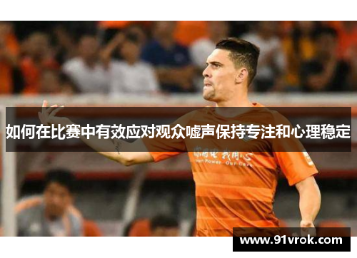 如何在比赛中有效应对观众嘘声保持专注和心理稳定 如何在比赛中有效应对观众嘘声保持专注和心理稳定