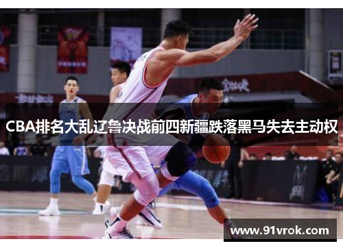 CBA排名大乱辽鲁决战前四新疆跌落黑马失去主动权 CBA排名大乱辽鲁决战前四新疆跌落黑马失去主动权