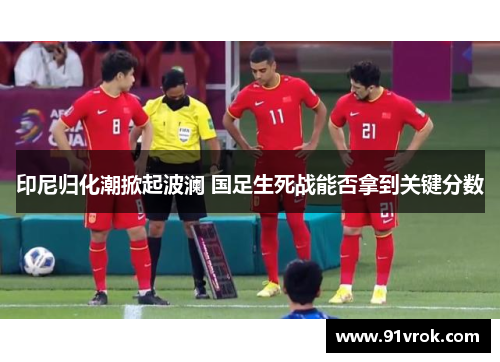 印尼归化潮掀起波澜 国足生死战能否拿到关键分数