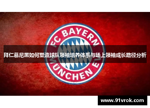 拜仁慕尼黑如何塑造球队领袖培养体系与场上领袖成长路径分析