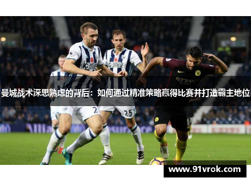 曼城战术深思熟虑的背后：如何通过精准策略赢得比赛并打造霸主地位