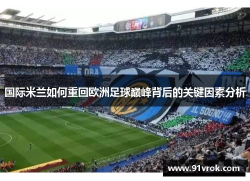 国际米兰如何重回欧洲足球巅峰背后的关键因素分析