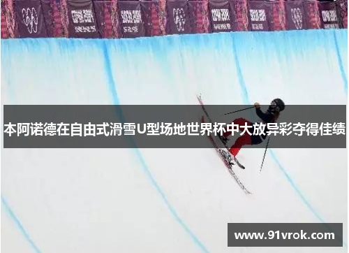 本阿诺德在自由式滑雪U型场地世界杯中大放异彩夺得佳绩 本阿诺德在自由式滑雪U型场地世界杯中大放异彩夺得佳绩