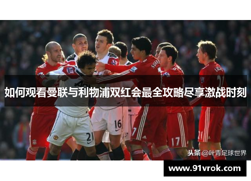 如何观看曼联与利物浦双红会最全攻略尽享激战时刻