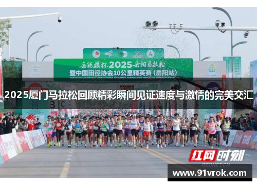 2025厦门马拉松回顾精彩瞬间见证速度与激情的完美交汇 2025厦门马拉松回顾精彩瞬间见证速度与激情的完美交汇