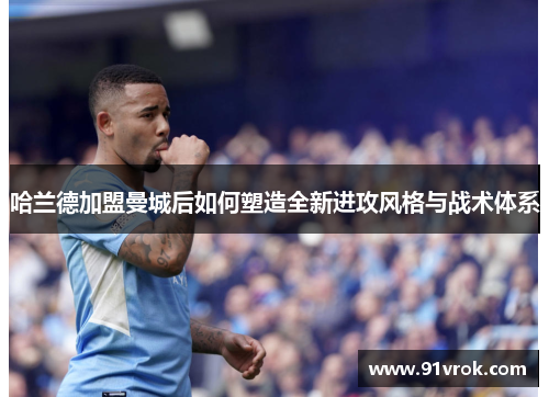 哈兰德加盟曼城后如何塑造全新进攻风格与战术体系