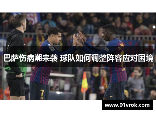 巴萨伤病潮来袭 球队如何调整阵容应对困境 巴萨伤病潮来袭 球队如何调整阵容应对困境