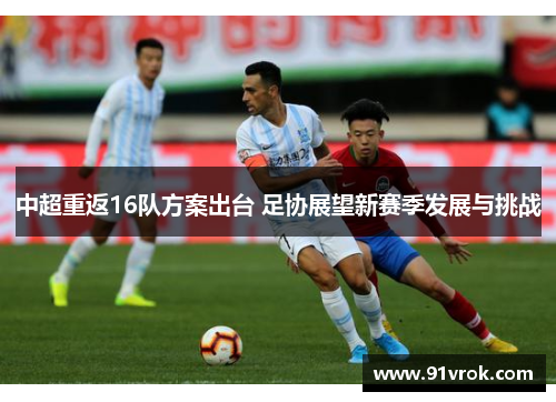 中超重返16队方案出台 足协展望新赛季发展与挑战