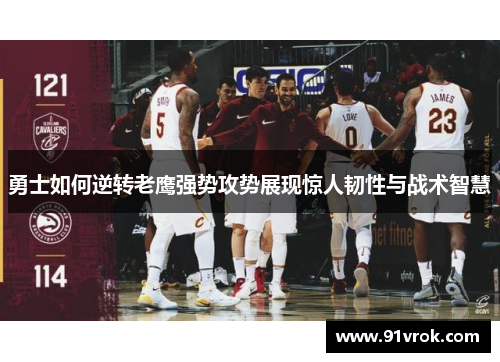 勇士如何逆转老鹰强势攻势展现惊人韧性与战术智慧 勇士如何逆转老鹰强势攻势展现惊人韧性与战术智慧