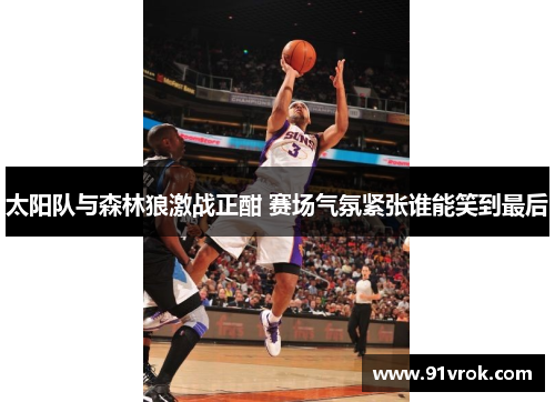 太阳队与森林狼激战正酣 赛场气氛紧张谁能笑到最后