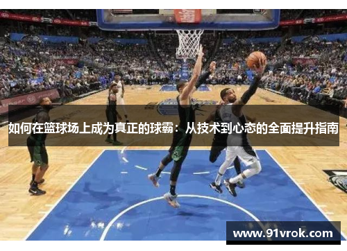 如何在篮球场上成为真正的球霸:从技术到心态的全面提升指南 如何在篮球场上成为真正的球霸:从技术到心态的全面提升指南