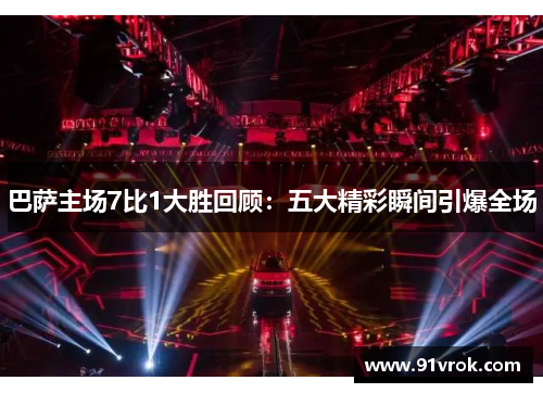 巴萨主场7比1大胜回顾：五大精彩瞬间引爆全场