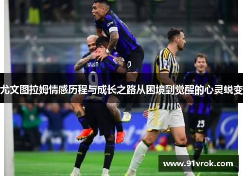 尤文图拉姆情感历程与成长之路从困境到觉醒的心灵蜕变