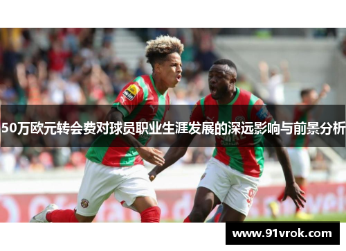 50万欧元转会费对球员职业生涯发展的深远影响与前景分析