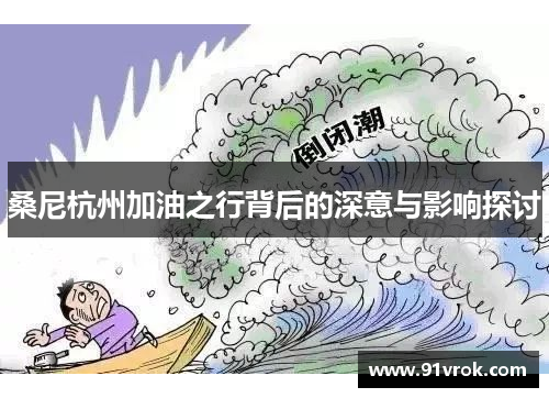 桑尼杭州加油之行背后的深意与影响探讨