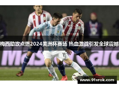 梅西助攻点燃2024美洲杯赛场 热血激战引发全球震撼 梅西助攻点燃2024美洲杯赛场 热血激战引发全球震撼