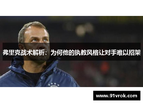 弗里克战术解析:为何他的执教风格让对手难以招架 弗里克战术解析:为何他的执教风格让对手难以招架